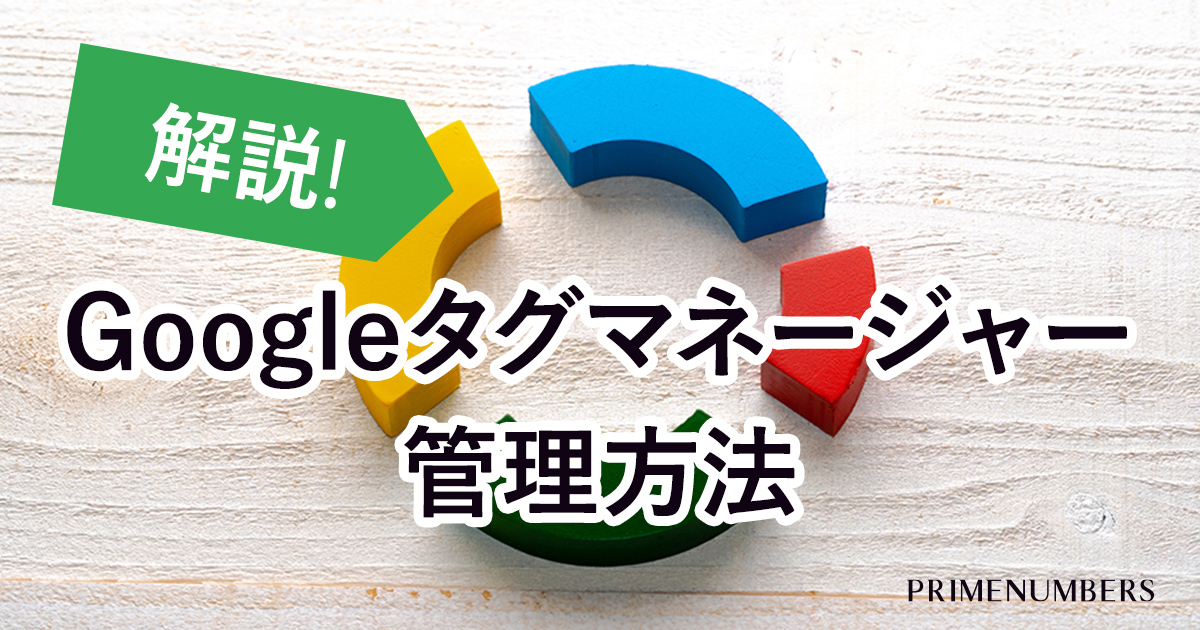 Googleタグマネージャーの管理と代理店への依頼方法 リスティング広告戦略運用代理店 プライムナンバーズ株式会社 東京